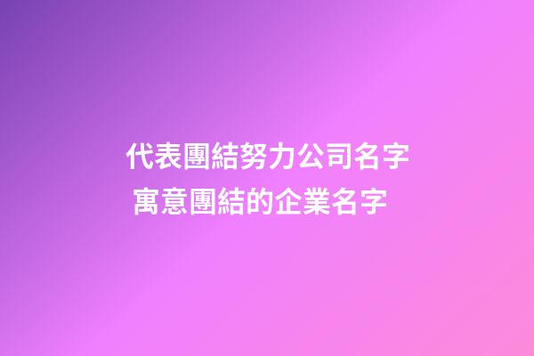 代表團結努力公司名字 寓意團結的企業名字-第1張-公司起名-玄機派